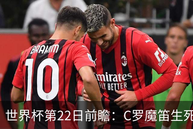 世界杯第22日前瞻：C罗魔笛生死斗 西班牙力争破咒