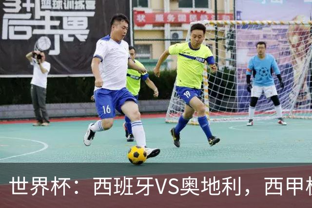 世界杯：西班牙VS奥地利，西甲极致传控硬刚德甲疯抢，奥地利能否再造冷门奇迹？比分预测