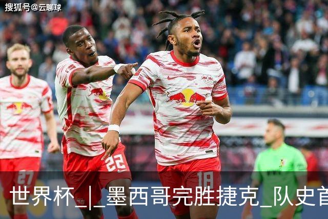 世界杯 | 墨西哥完胜捷克 队史首次三连胜晋级