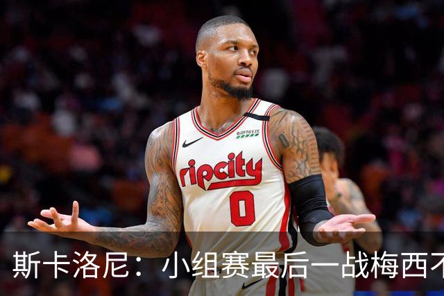 斯卡洛尼：小组赛最后一战梅西不会首发 这是最好的决定
