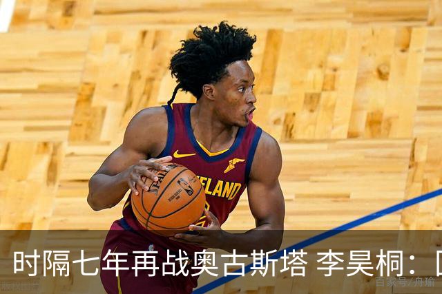 时隔七年再战奥古斯塔 李昊桐：回来感觉很自在
