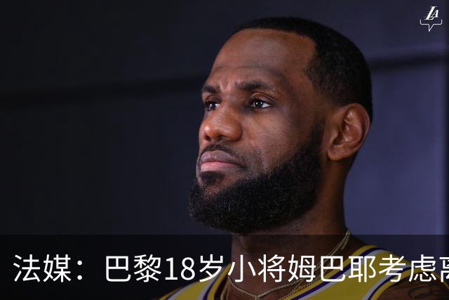 法媒：巴黎18岁小将姆巴耶考虑离队，维拉和热刺正密切关注