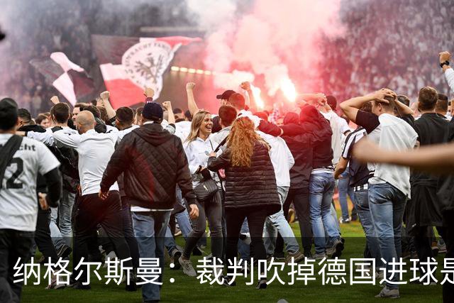 纳格尔斯曼：裁判吹掉德国进球是丑闻 我绝不会辞职的