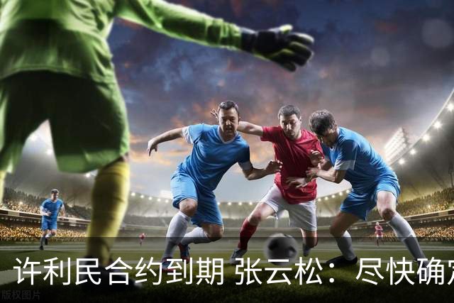 许利民合约到期 张云松：尽快确定首钢主帅人选
