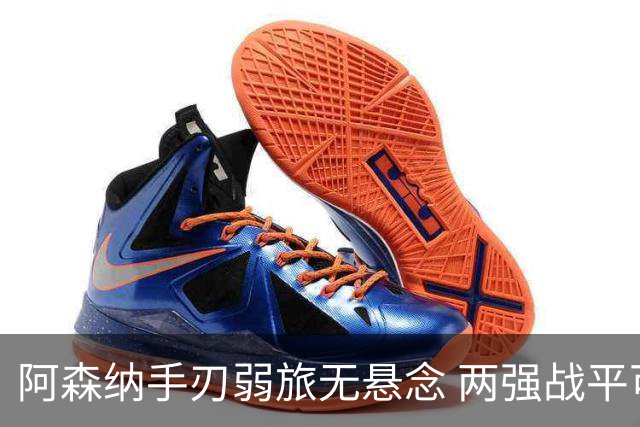 阿森纳手刃弱旅无悬念 两强战平可送枪手登顶
