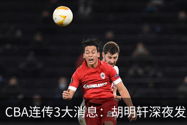 CBA连传3大消息：胡明轩深夜发声，两名小将入选国青，杜锋续约暂缓